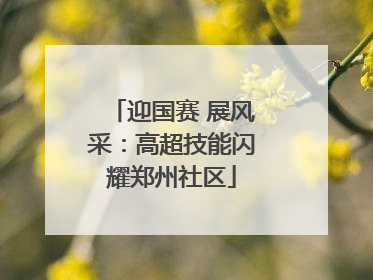 迎国赛 展风采：高超技能闪耀郑州社区