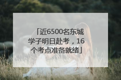 近6500名东城学子明日赴考，16个考点准备就绪