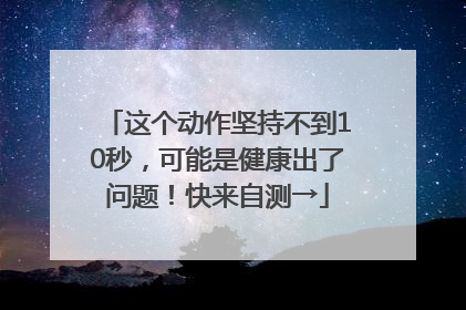 这个动作坚持不到10秒，可能是健康出了问题！快来自测→