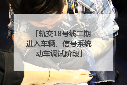 轨交18号线二期进入车辆、信号系统动车调试阶段