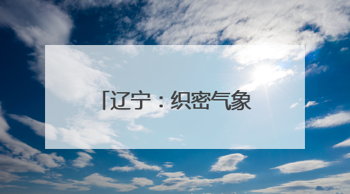 辽宁：织密气象安全防护网｜增发国债气象项目落地见效系列报道