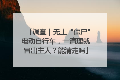 调查｜无主“僵尸”电动自行车，一清理就冒出主人？能清走吗