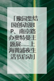 豫园集结国创动漫IP、南京路办奥特曼主题展……上海黄浦夜生活节启动