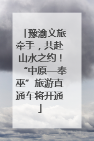 豫渝文旅牵手，共赴山水之约！“中原—奉巫”旅游直通车将开通