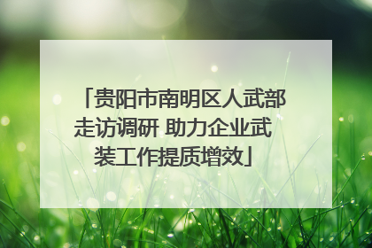 贵阳市南明区人武部走访调研 助力企业武装工作提质增效