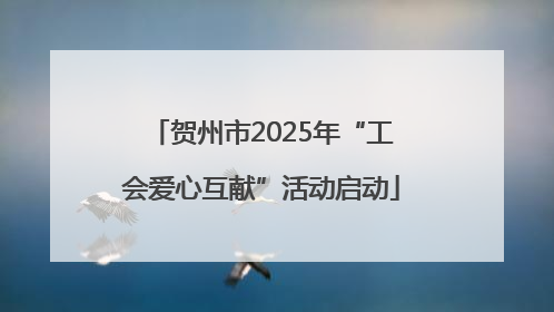 贺州市2025年“工会爱心互献”活动启动