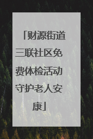 财源街道三联社区免费体检活动守护老人安康
