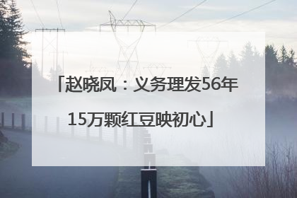 赵晓凤：义务理发56年 15万颗红豆映初心