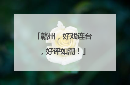 赣州，好戏连台，好评如潮！