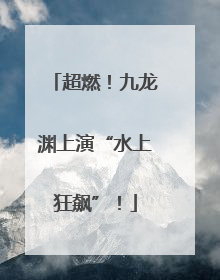 超燃！九龙渊上演“水上狂飙”！
