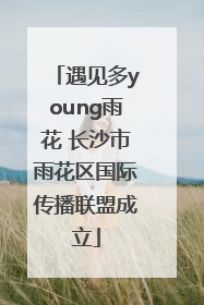 遇见多young雨花 长沙市雨花区国际传播联盟成立