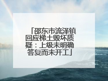 邵东市流泽镇回应梯土毁坏质疑：上级未明确答复而未开工