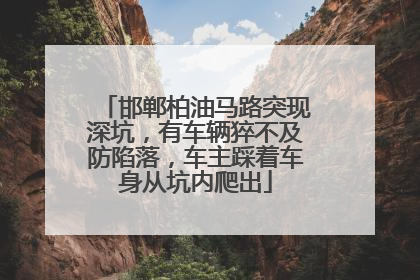 邯郸柏油马路突现深坑，有车辆猝不及防陷落，车主踩着车身从坑内爬出