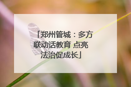 郑州管城：多方联动话教育 点亮法治促成长
