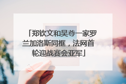 郑钦文和吴尊一家罗兰加洛斯同框，法网首轮迎战赛会亚军