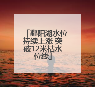 鄱阳湖水位持续上涨 突破12米枯水位线