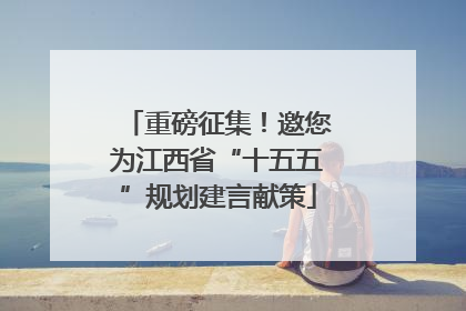 重磅征集！邀您为江西省“十五五”规划建言献策