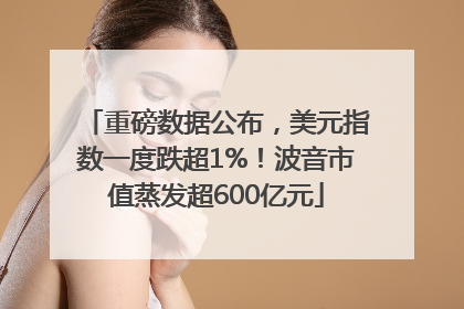 重磅数据公布，美元指数一度跌超1%！波音市值蒸发超600亿元