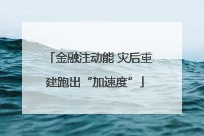 金融注动能 灾后重建跑出“加速度”