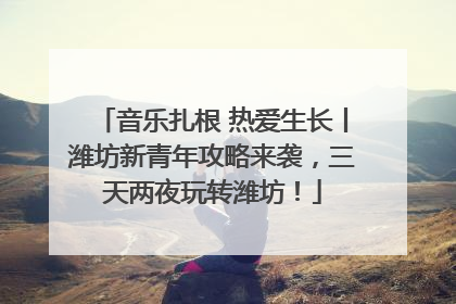 音乐扎根 热爱生长丨潍坊新青年攻略来袭，三天两夜玩转潍坊！