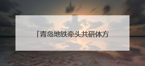 青岛地铁牵头共研体方案研讨 城轨AI大模型赋能智慧交通新标杆