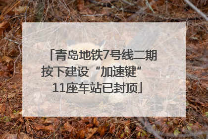 青岛地铁7号线二期按下建设“加速键” 11座车站已封顶