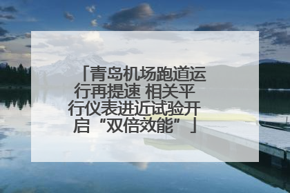 青岛机场跑道运行再提速 相关平行仪表进近试验开启“双倍效能”