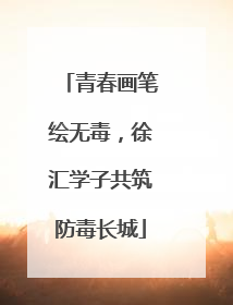 青春画笔绘无毒，徐汇学子共筑防毒长城