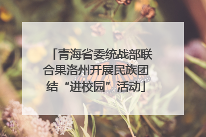 青海省委统战部联合果洛州开展民族团结“进校园”活动