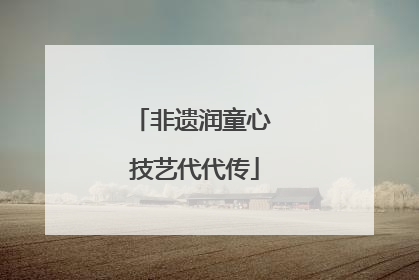 非遗润童心 技艺代代传