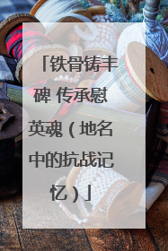 铁骨铸丰碑 传承慰英魂（地名中的抗战记忆）