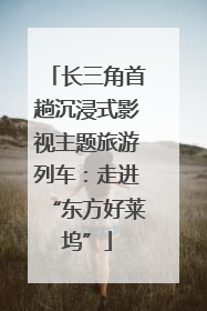 长三角首趟沉浸式影视主题旅游列车：走进“东方好莱坞”