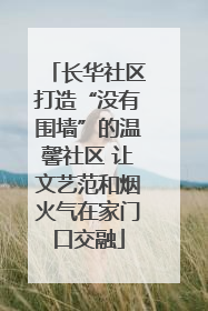 长华社区打造“没有围墙”的温馨社区 让文艺范和烟火气在家门口交融