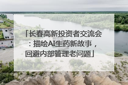 长春高新投资者交流会：描绘AI生药新故事，回避内部管理老问题
