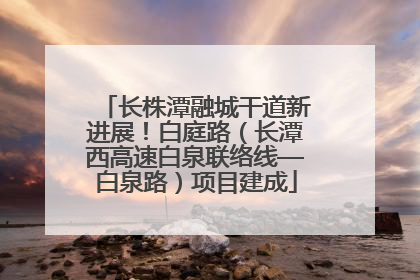 长株潭融城干道新进展！白庭路（长潭西高速白泉联络线—白泉路）项目建成