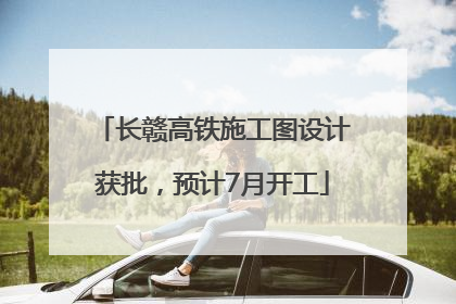 长赣高铁施工图设计获批，预计7月开工