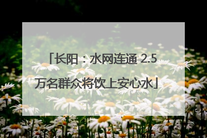 长阳：水网连通 2.5万名群众将饮上安心水