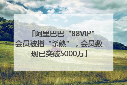 阿里巴巴“88VIP”会员被指“杀熟”，会员数现已突破5000万