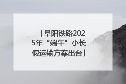 阜阳铁路2025年“端午”小长假运输方案出台