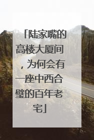陆家嘴的高楼大厦间，为何会有一座中西合璧的百年老宅