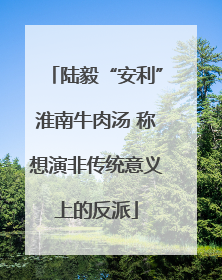 陆毅“安利”淮南牛肉汤 称想演非传统意义上的反派