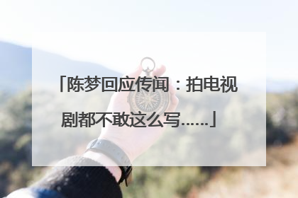 陈梦回应传闻：拍电视剧都不敢这么写……