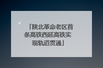 陕北革命老区首条高铁西延高铁实现轨道贯通