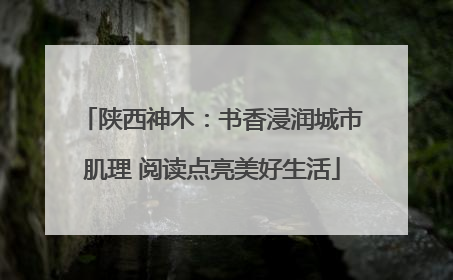 陕西神木：书香浸润城市肌理 阅读点亮美好生活