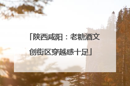 陕西咸阳：老糖酒文创街区穿越感十足