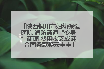 陕西铜川市妇幼保健医院 消防通道“变身”商铺 费用收支成谜 合同条款疑云重重