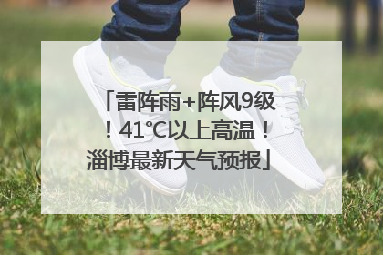 雷阵雨+阵风9级！41℃以上高温！淄博最新天气预报