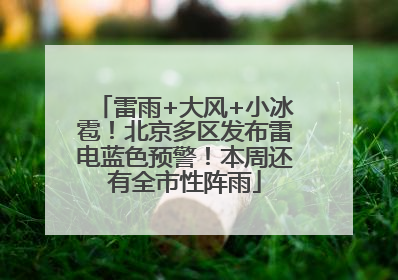 雷雨+大风+小冰雹！北京多区发布雷电蓝色预警！本周还有全市性阵雨