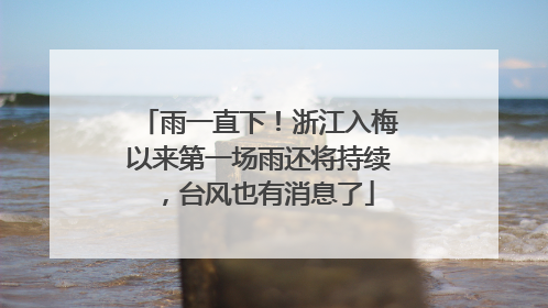 雨一直下！浙江入梅以来第一场雨还将持续，台风也有消息了