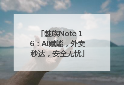 魅族Note 16：AI赋能，外卖秒达，安全无忧